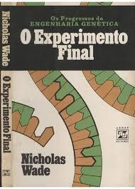 O Experimento Final - os Progressos da Engenharia Genética - Nicholas Wade