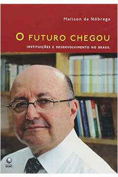 O Futuro Chegou. Instituições e Desenvolvimento no Brasil - Mailson Nóbrega