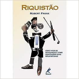 Riquistão: Como Vivem os Novos-ricos e Como Contruíram Suas Fortunas - Robert Frank