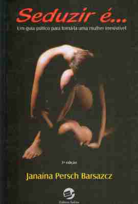Seduzir é... um Guia Prático para Torná-lo um Homem Irresistível - Janaina Persch Barsazcz
