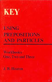 Using Prepositions and Particles - Workbooks One, Two and Three - J. B. Heaton