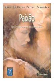 Paixao Força, Beleza e Perigo de um Sentimento - Maria do Carmo Ferrari