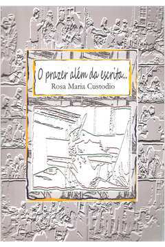 O Prazer Além da Escrita - Rosa Maria Custodio