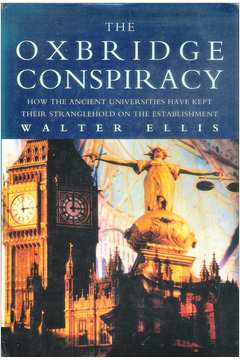 The Oxbridge Conspiracy: How the Ancient Universities Have - Walter Ellis