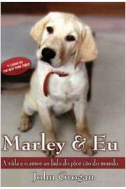 Marley & Eu - Vida e Amor ao Lado do Pior Cão do Mundo - John Grogan