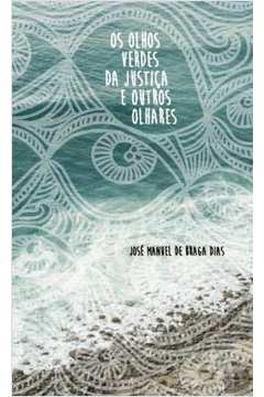 Os Olhos Verdes da Justiça e Outros Olhares - José Manuel