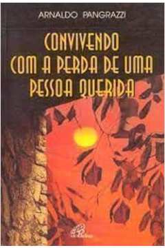 Convivendo Com a Perda de uma Pessoa Querida - Arnaldo Pangrazzi