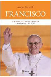 Francisco a Vida e as Ideias do Papa Latino-americano - Andrea Tornielli