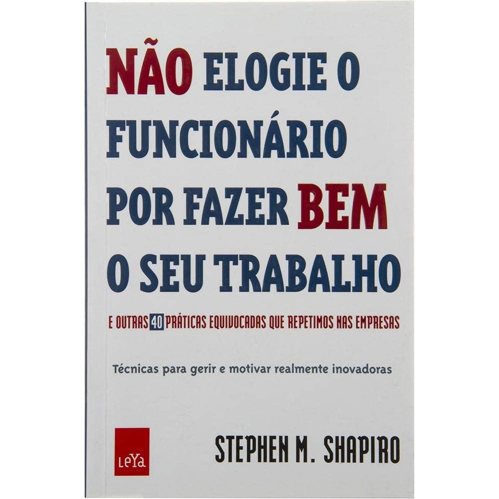 Não Elogie o Funcionário por Fazer Bem o Seu Trabalho - Stephen M. Shapiro