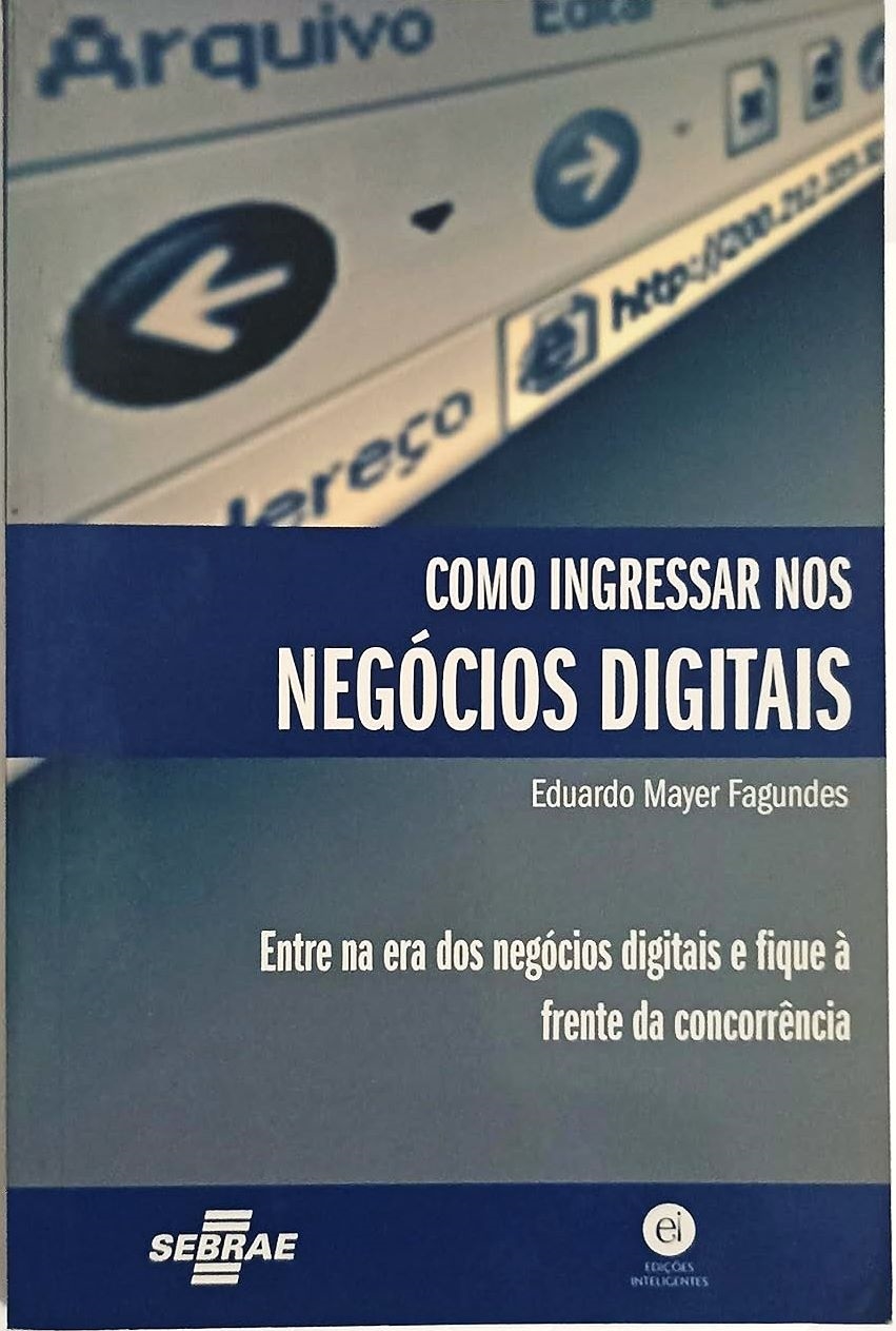 Como Ingressar nos Negócios Digitais. Entre na Era dos Negócios Digitais e Fique à Frente da Concorrência - Eduardo Mayer Fagundes 