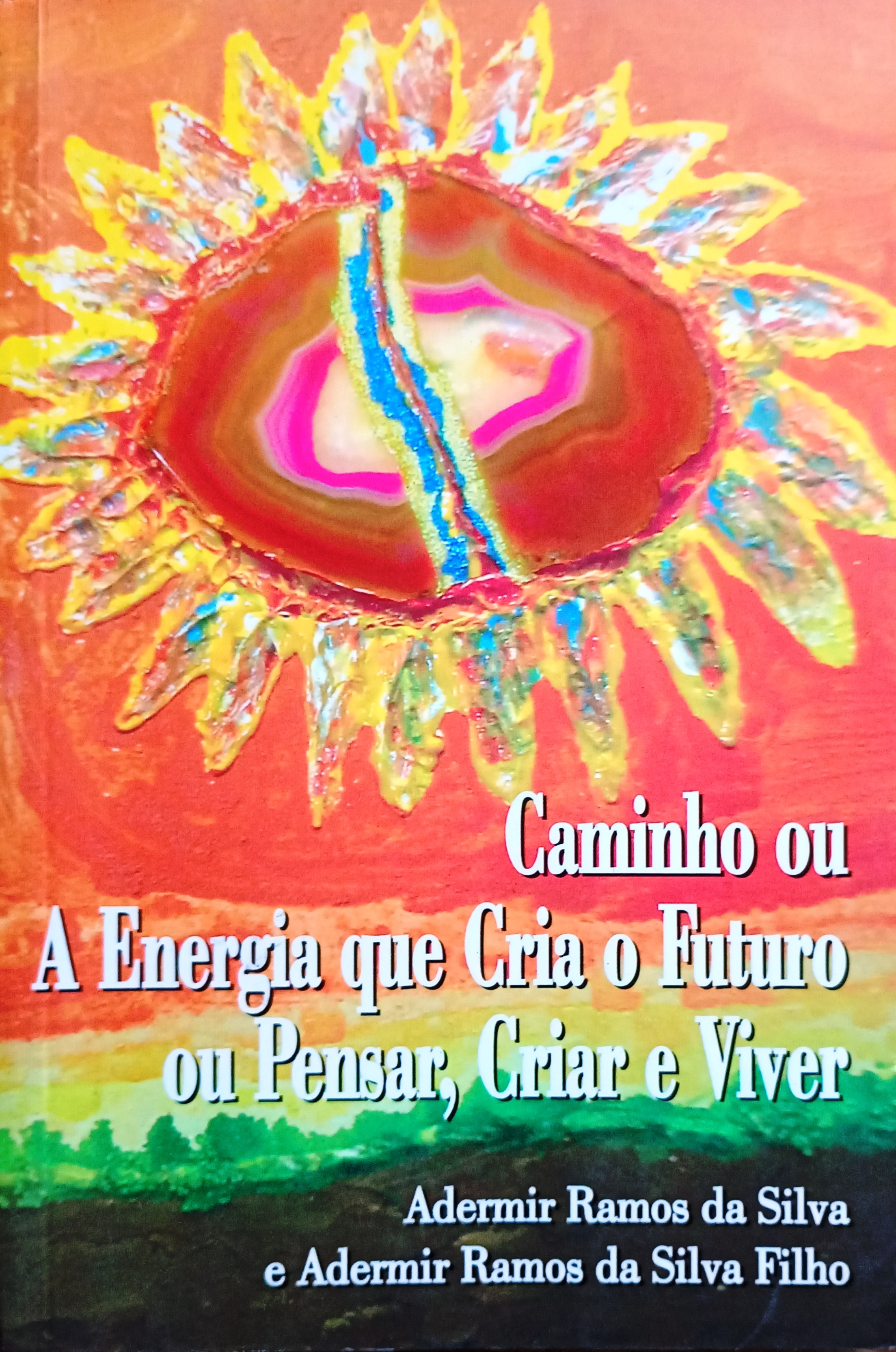 Caminho Ou a Energia Que Cria o Futuro Ou Pensar Criar e Viver - Adermir Ramos da Silva