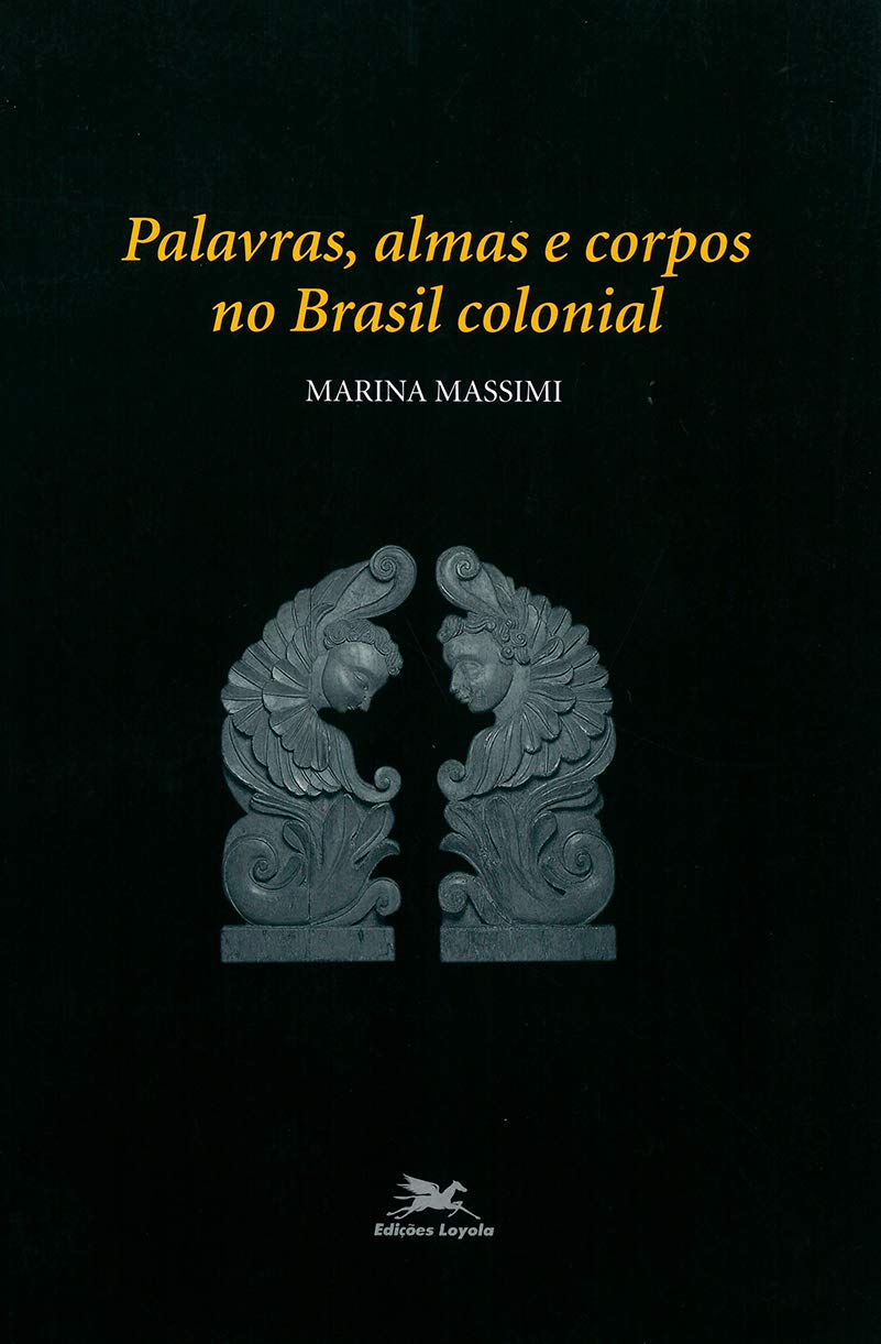Palavras, almas e corpos no Brasil colonial - Marina Massimi