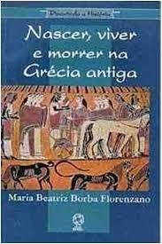 Nascer, Viver e Morrer na Grécia Antiga  - Maria Beatriz Borba Florenzano