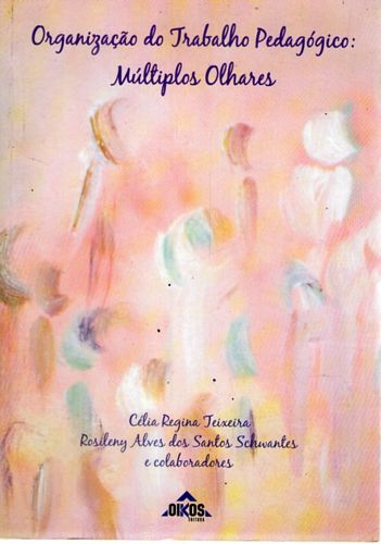 Organização do Trabalho Pedagógico - Múltiplos Olhares - Célia Regina Teixeira / R. Schwantes e Outros