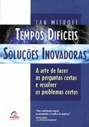Tempos Difíceis, Soluções Inovadoras - Ian Mitroff