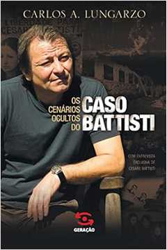 Os Cenários Ocultos do Caso Battisti - Carlos A. Lungarzo