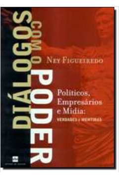 Diálogos Com o Poder. Politicos, Empresarios e Mídia Verdades e Mentir - Ney Figueiredo