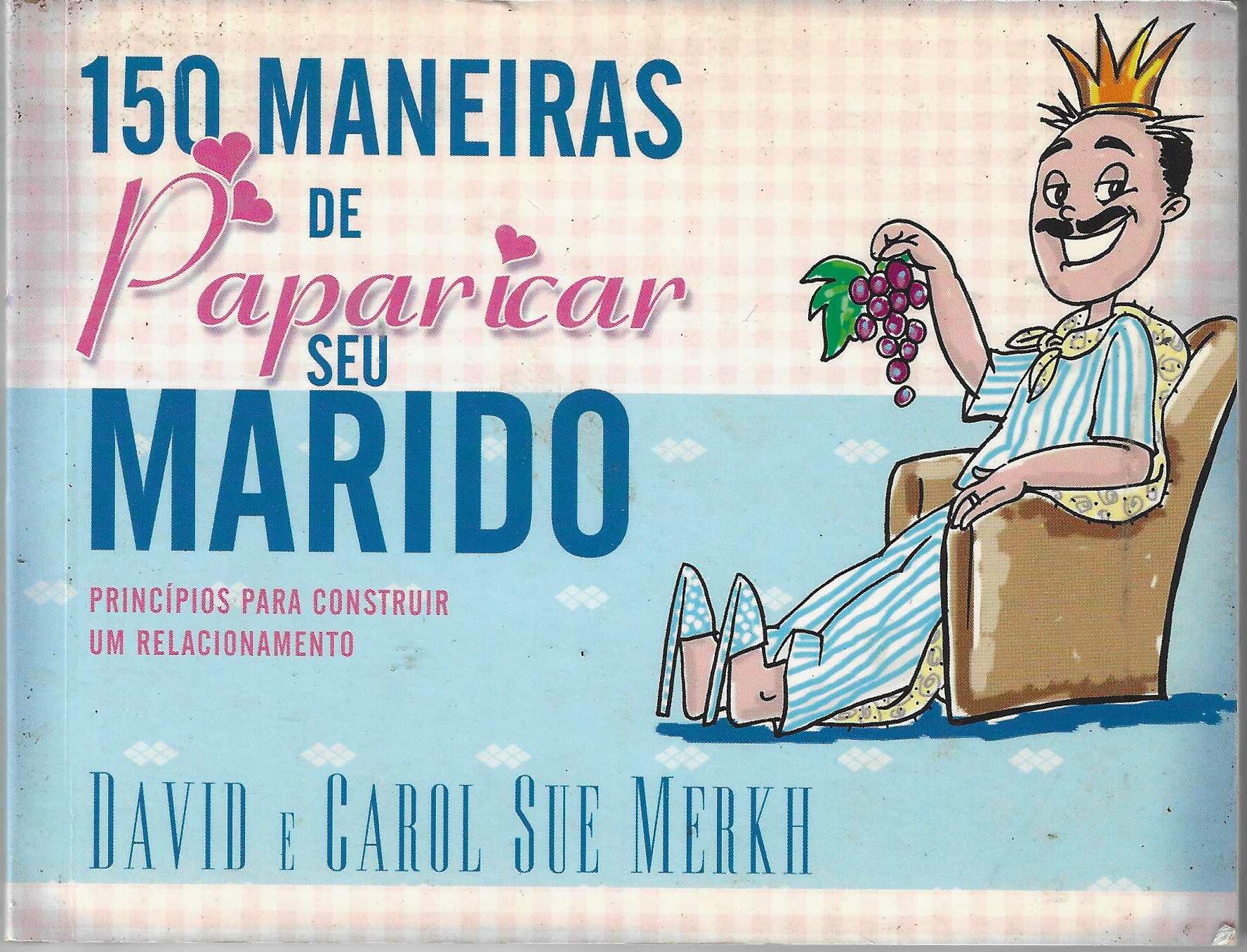 150 maneiras de paparicar seu marido: Princípios para construir um relacionamento - David e Carol Sue Merkh