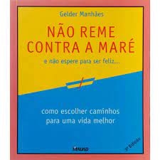 Não Reme Contra a Maré e não espere para ser feliz... - Gelder Manhães