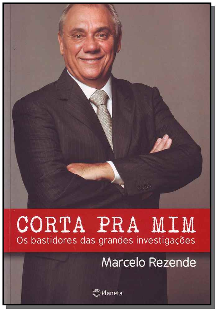 Corta Pra mim - os Bastidores das Grandes Investigações - Marcelo Rezende