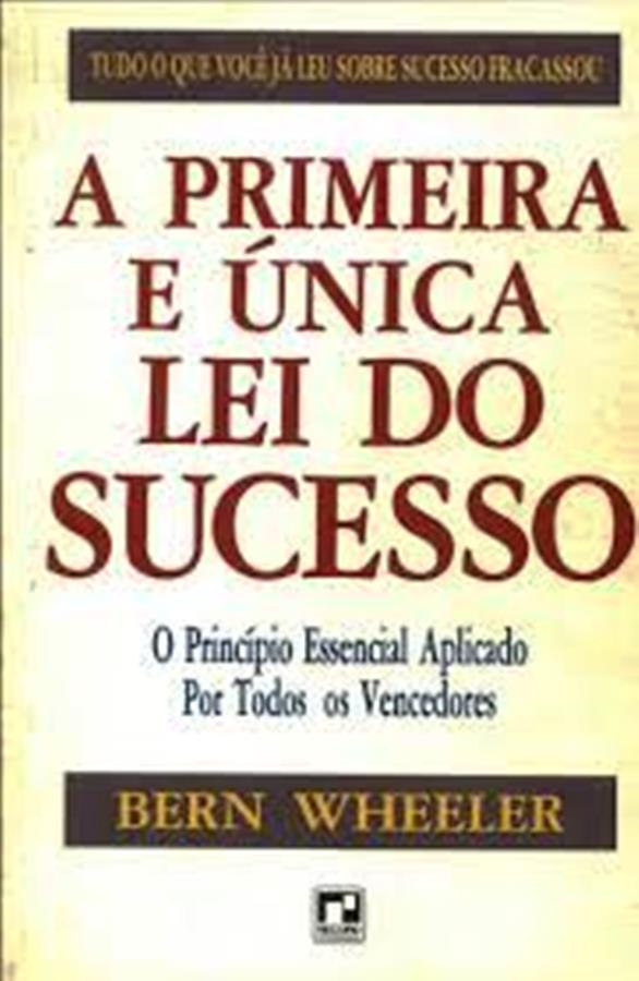 A Primeira e Unica Lei do Sucesso - o Principio Essencial Aplicado - Bern Wheeler
