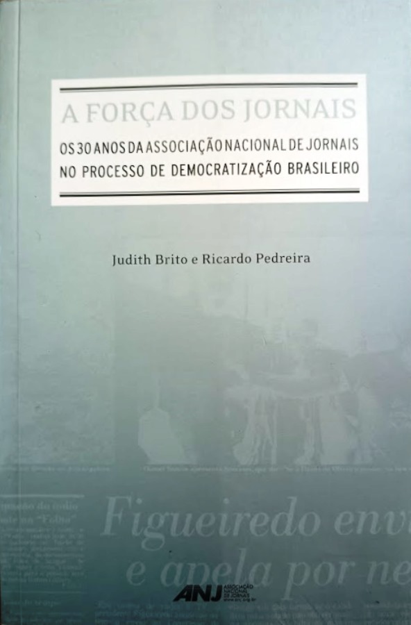 A Força Dos Jornais - Os 30 Anos Da Associação Nacional De Jornais No Processo De Democratização  - Judith Brito + Ricardo Pedreira