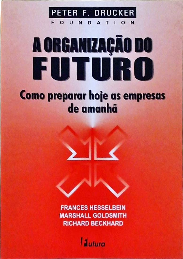 A Organização do Futuro - Como Preparar Hoje as Empresas de Amanhã - Peter F. Drucker