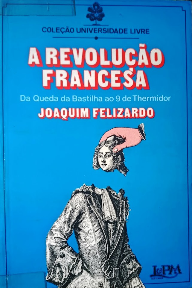 A Revolução Francesa: Da Queda da Bastilha ao 9 de Thermidor - Joaquim Felizardo  