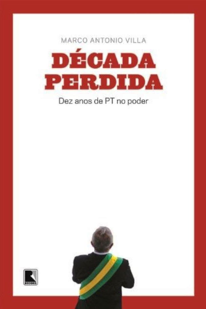 DECADA PERDIDA - DEZ ANOS DO PT NO PODER - MARCO ANTONIO VILLA