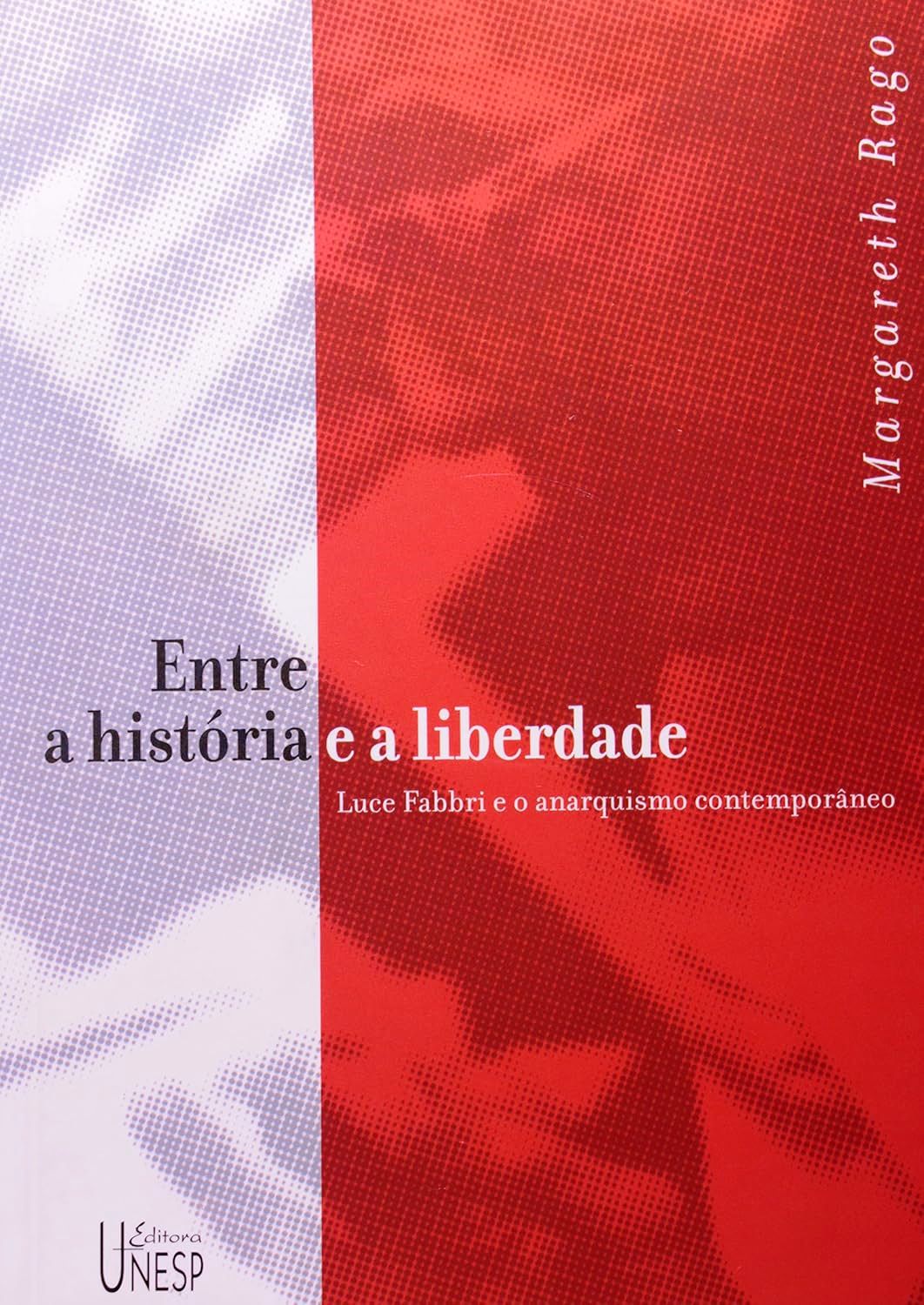 Entre a história e a liberdade: Luce Fabbri e o anarquismo contemporâneo - Margareth Rago
