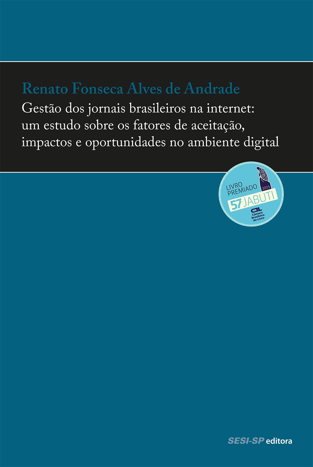 Gestão dos Jornais Brasileiros na Internet. Um Estudo Sobre os Fatores de Aceitação, Impactos e Oportunidades no Ambiente Digital  - Renato Fonseca Alves de Andrade 