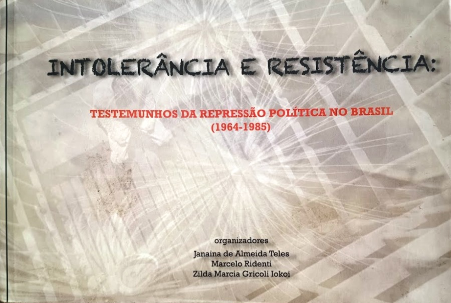 Intolerância e Resistência: Testemunhos da Repressão Política no Brasil (1964-1985) - Janaina de Almeida Teles+Marcelo Ridenti+Zilda Marcia Gricoli Iokoi
