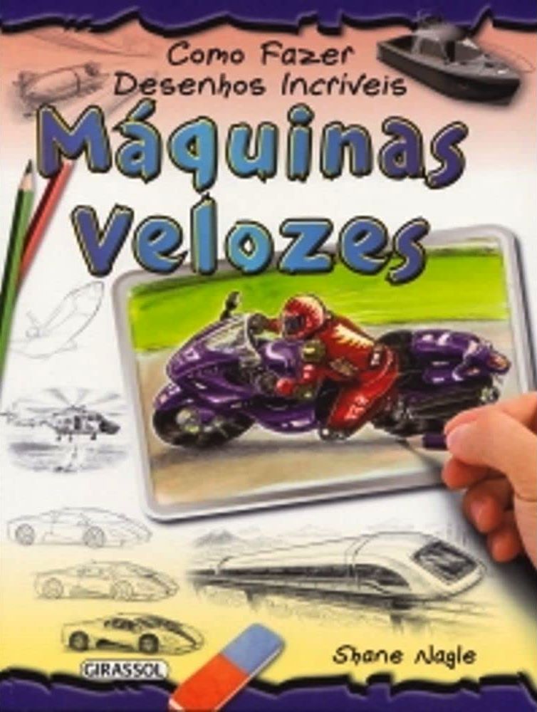 Maquinas Velozes - Coleçao Como Fazer Desenhos Incriveis - SHANE NAGLE