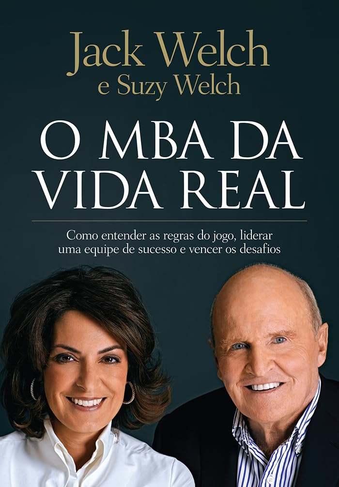O MBA da vida real: Como entender as regras do jogo, liderar uma equipe de sucesso e vencer os desafios - Jack Welch e Suzy Welch
