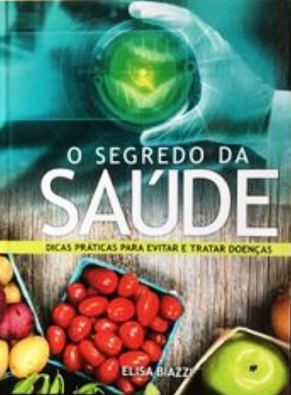 O Segredo da Saúde - Dicas Praticas para Evitar e Tratar Doenças - Elisa Biazzi