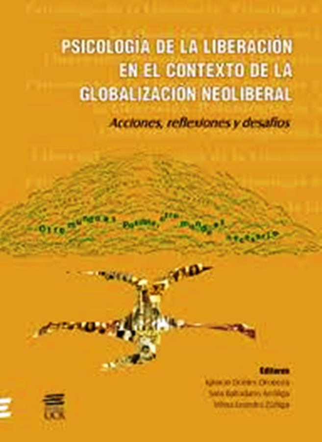 Psicología de la liberación en el contexto de la globalización neoliberal: Acciones, reflexiones y desafíos - Ignacio Dobles Oropeza, Sirlene Baltodano Arrieta, Vilma Leandro Zúñiga