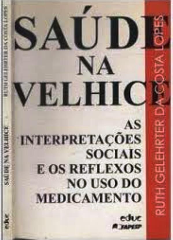 Saúde na Velhice: As Interpretações Sociais e os Reflexos no Uso do Medicamento - Ruth Gelehrter da Costa Lopes