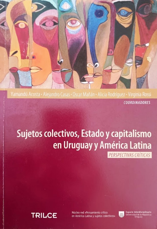Sujetos Colectivos, Estado y Capitalismo en Uruguay y América Latina: Perspectivas Críticas - Yamandú Acosta, Alejandro Casas, Oscar Mañán, Alicia Rodríguez e Virginia Rossi