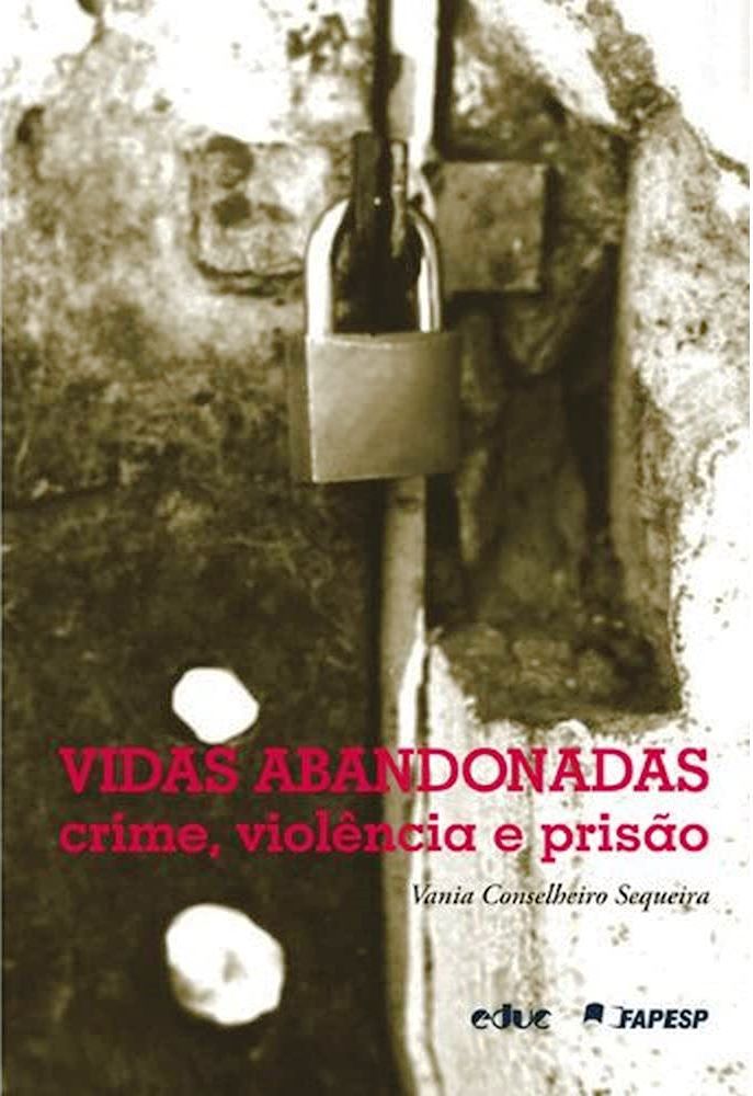 Vidas Abandonadas - Crime, Violência e Prisão - Vania Conselheiro Sequeira